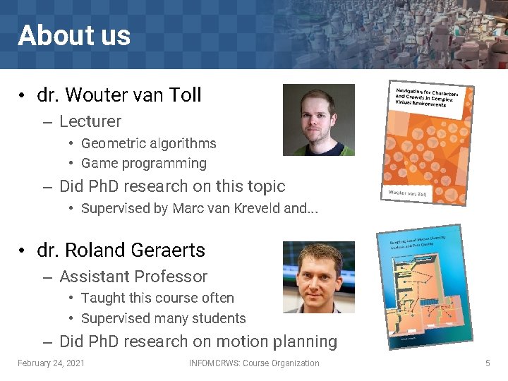 About us • dr. Wouter van Toll – Lecturer • Geometric algorithms • Game