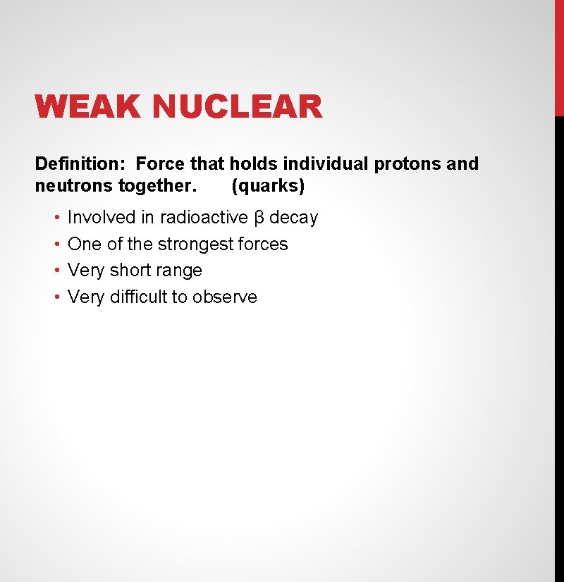 WEAK NUCLEAR Definition: Force that holds individual protons and neutrons together. (quarks) • •