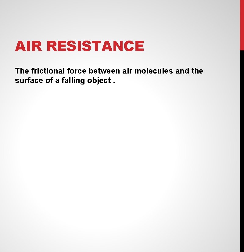 AIR RESISTANCE The frictional force between air molecules and the surface of a falling