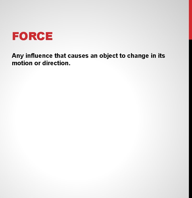 FORCE Any influence that causes an object to change in its motion or direction.