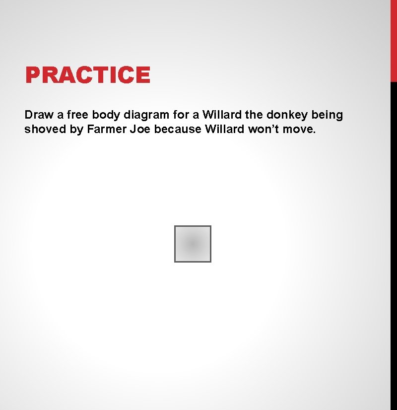 PRACTICE Draw a free body diagram for a Willard the donkey being shoved by