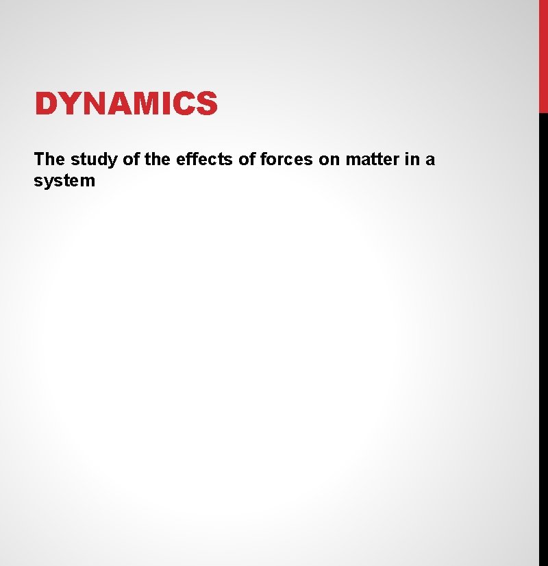 DYNAMICS The study of the effects of forces on matter in a system 