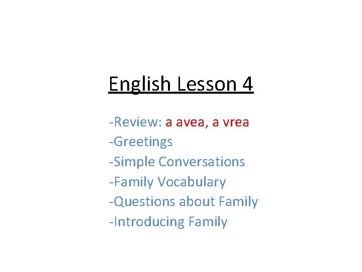 English Lesson 4 -Review: a avea, a vrea -Greetings -Simple Conversations -Family Vocabulary -Questions