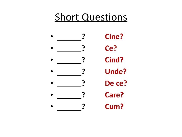 Short Questions • • ______? ______? Cine? Cind? Unde? De ce? Care? Cum? 