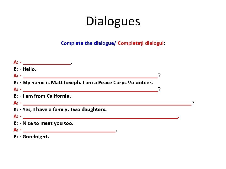 Dialogues Complete the dialogue/ Completaţi dialogul: A: - _________. B: - Hello. A: -