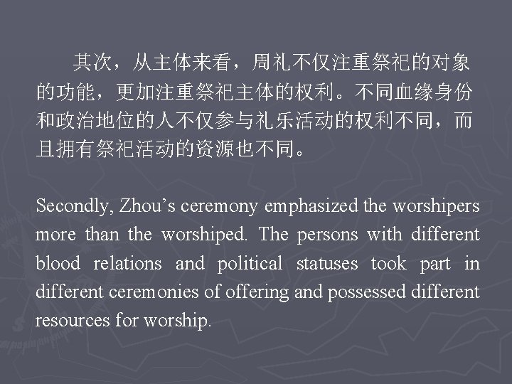其次，从主体来看，周礼不仅注重祭祀的对象 的功能，更加注重祭祀主体的权利。不同血缘身份 和政治地位的人不仅参与礼乐活动的权利不同，而 且拥有祭祀活动的资源也不同。 Secondly, Zhou’s ceremony emphasized the worshipers more than the worshiped.