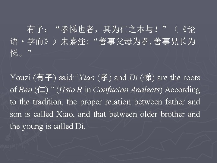 有子：“孝悌也者，其为仁之本与！”（《论 语·学而》）朱熹注: “善事父母为孝, 善事兄长为 悌。” Youzi (有 子 ) said: “Xiao (孝 ) and
