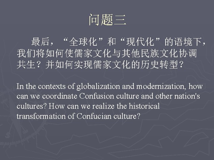 问题三 最后，“全球化”和“现代化”的语境下， 我们将如何使儒家文化与其他民族文化协调 共生？并如何实现儒家文化的历史转型？ In the contexts of globalization and modernization, how can we