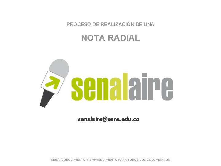 PROCESO DE REALIZACIÓN DE UNA NOTA RADIAL senalaire@sena. edu. co SENA: CONOCIMIENTO Y EMPRENDIMIENTO