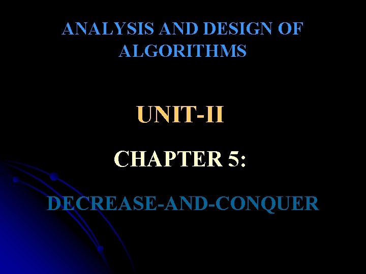 ANALYSIS AND DESIGN OF ALGORITHMS UNIT-II CHAPTER 5: DECREASE-AND-CONQUER 