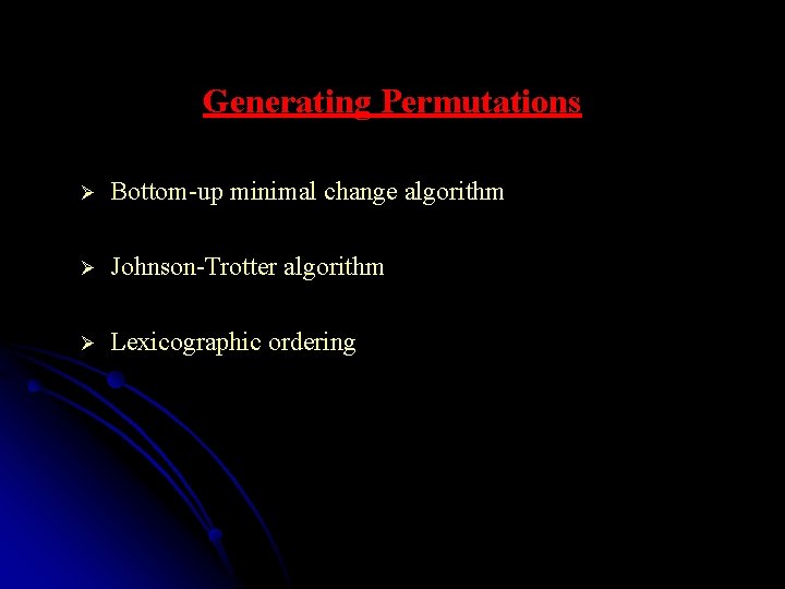 Generating Permutations Ø Bottom-up minimal change algorithm Ø Johnson-Trotter algorithm Ø Lexicographic ordering 