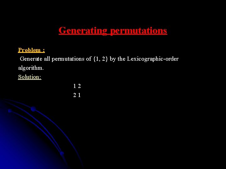 Generating permutations Problem : Generate all permutations of {1, 2} by the Lexicographic-order algorithm.