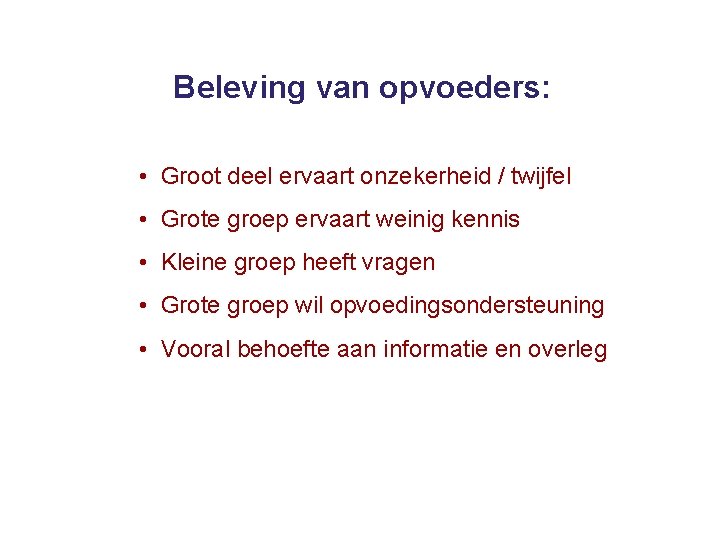 Beleving van opvoeders: • Groot deel ervaart onzekerheid / twijfel • Grote groep ervaart