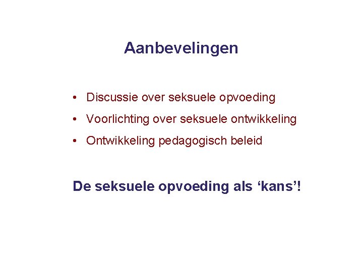 Aanbevelingen • Discussie over seksuele opvoeding • Voorlichting over seksuele ontwikkeling • Ontwikkeling pedagogisch