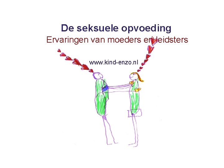 De seksuele opvoeding Ervaringen van moeders en leidsters www. kind-enzo. nl 