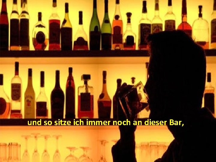 und so sitze ich immer noch an dieser Bar, 
