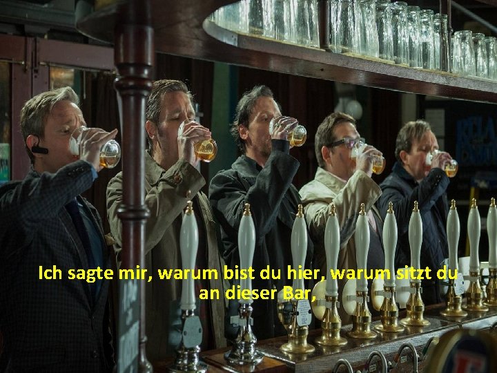 Ich sagte mir, warum bist du hier, warum sitzt du an dieser Bar, 