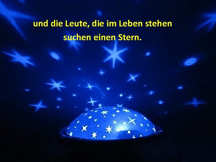 und die Leute, die im Leben stehen suchen einen Stern. 