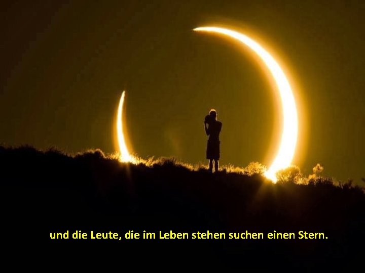 und die Leute, die im Leben stehen suchen einen Stern. 