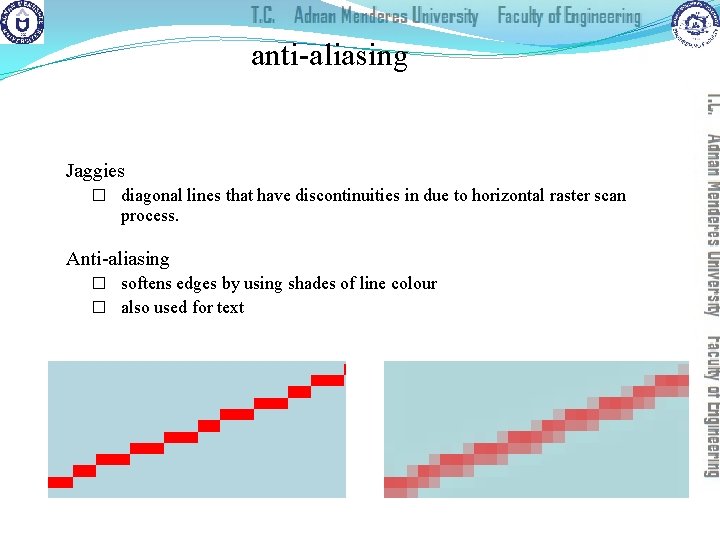 anti-aliasing Jaggies � diagonal lines that have discontinuities in due to horizontal raster scan