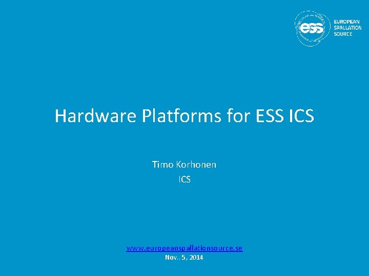 Hardware Platforms for ESS ICS Timo Korhonen ICS www. europeanspallationsource. se Nov. . 5,