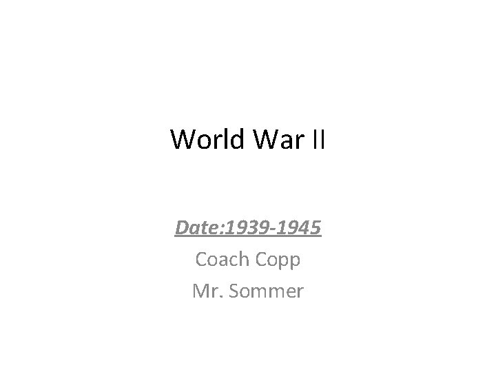 World War II Date: 1939 -1945 Coach Copp Mr. Sommer 