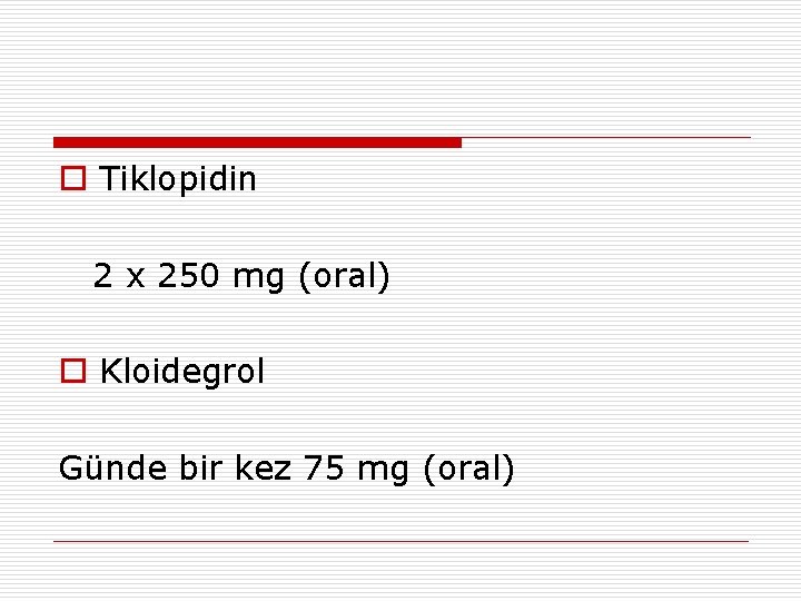 o Tiklopidin 2 x 250 mg (oral) o Kloidegrol Günde bir kez 75 mg o Tiklopidin 2 x 250 mg (oral) o Kloidegrol Günde bir kez 75 mg