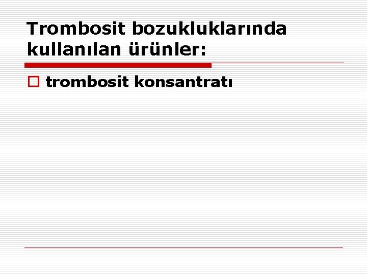 Trombosit bozukluklarında kullanılan ürünler: o trombosit konsantratı Trombosit bozukluklarında kullanılan ürünler: o trombosit konsantratı