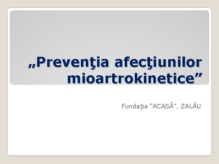 „Prevenţia afecţiunilor mioartrokinetice” Fundaţia “ACASĂ”, ZALĂU 