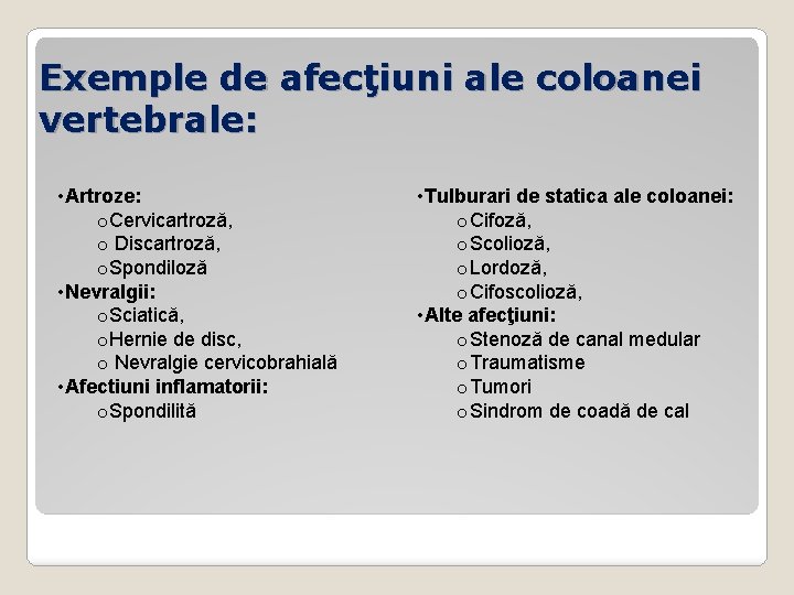 Exemple de afecţiuni ale coloanei vertebrale: • Artroze: o. Cervicartroză, o Discartroză, o. Spondiloză