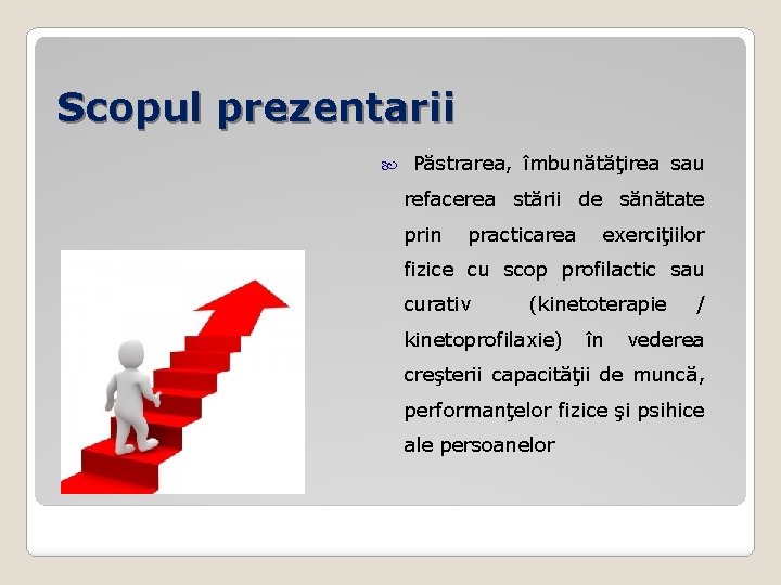 Scopul prezentarii Păstrarea, îmbunătăţirea sau refacerea stării de sănătate prin practicarea exerciţiilor fizice cu