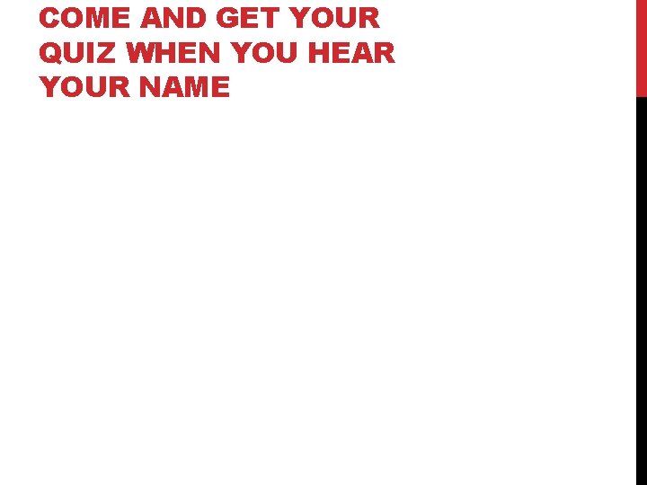 COME AND GET YOUR QUIZ WHEN YOU HEAR YOUR NAME 