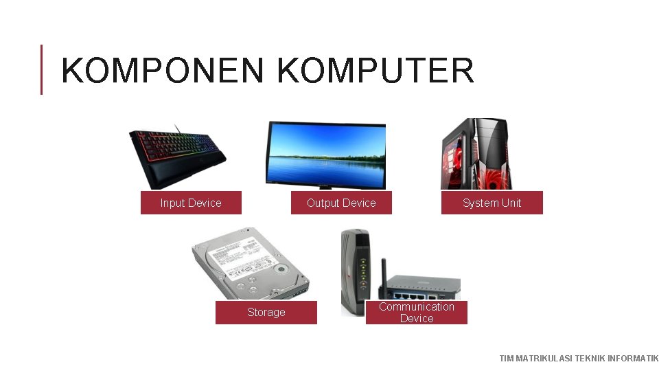 KOMPONEN KOMPUTER Input Device Output Device Storage System Unit Communication Device TIM MATRIKULASI TEKNIK