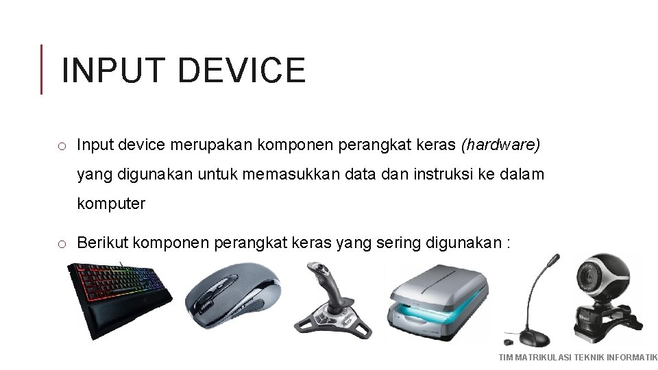 INPUT DEVICE o Input device merupakan komponen perangkat keras (hardware) yang digunakan untuk memasukkan