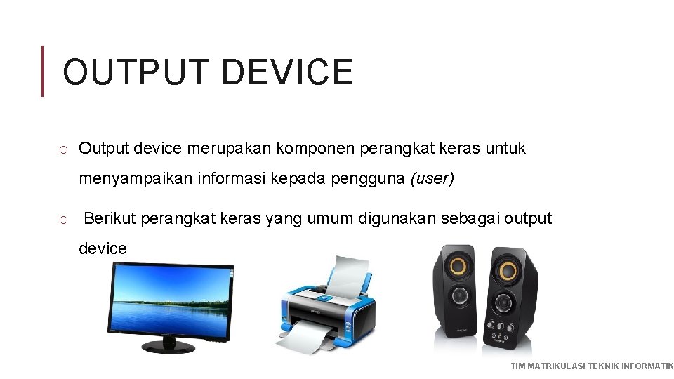 OUTPUT DEVICE o Output device merupakan komponen perangkat keras untuk menyampaikan informasi kepada pengguna