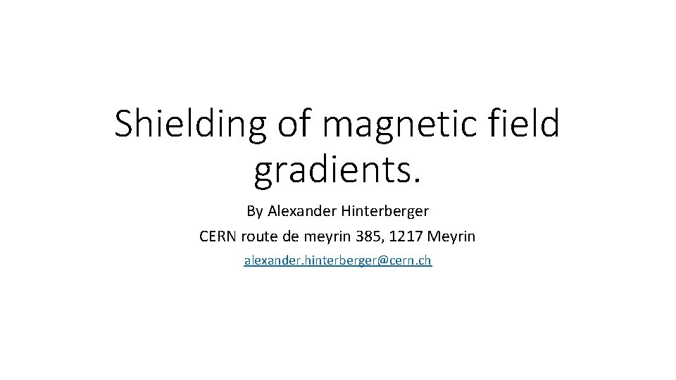 Shielding of magnetic field gradients. By Alexander Hinterberger CERN route de meyrin 385, 1217