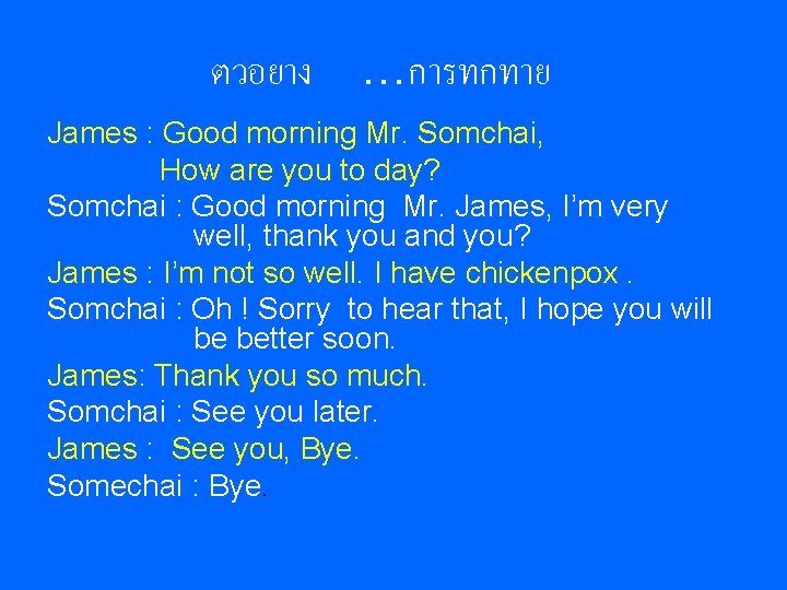 ตวอยาง …การทกทาย James : Good morning Mr. Somchai, How are you to day? Somchai ตวอยาง …การทกทาย James : Good morning Mr. Somchai, How are you to day? Somchai