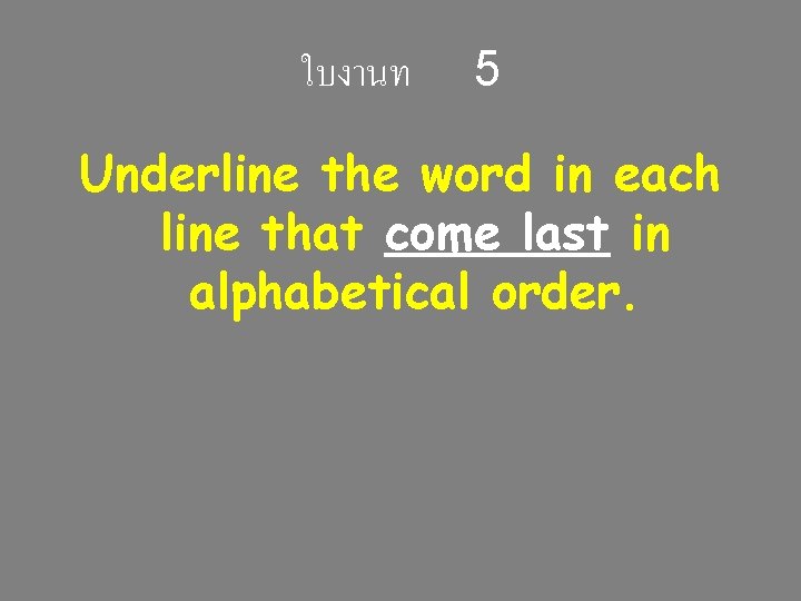 ใบงานท 5 Underline the word in each line that come last in alphabetical order. ใบงานท 5 Underline the word in each line that come last in alphabetical order.