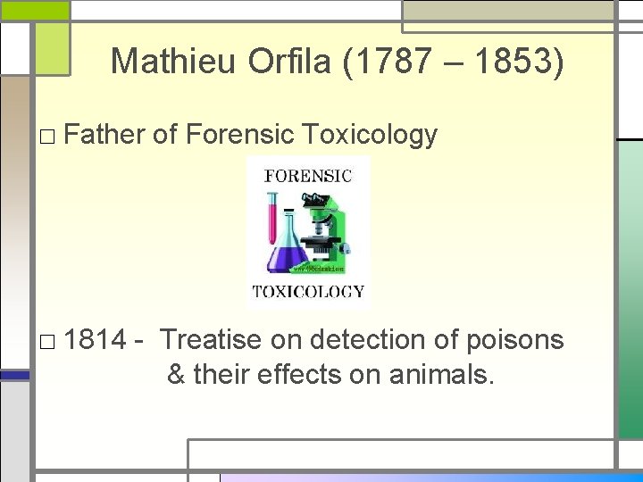 Mathieu Orfila (1787 – 1853) □ Father of Forensic Toxicology □ 1814 - Treatise