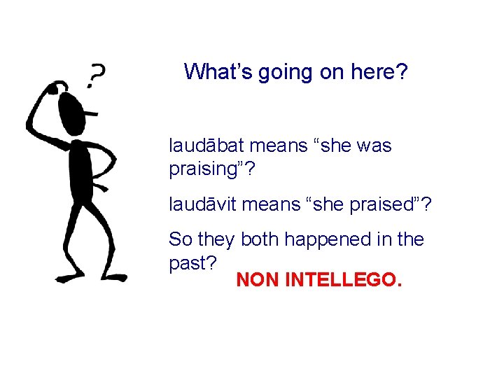 What’s going on here? laudābat means “she was praising”? laudāvit means “she praised”? So