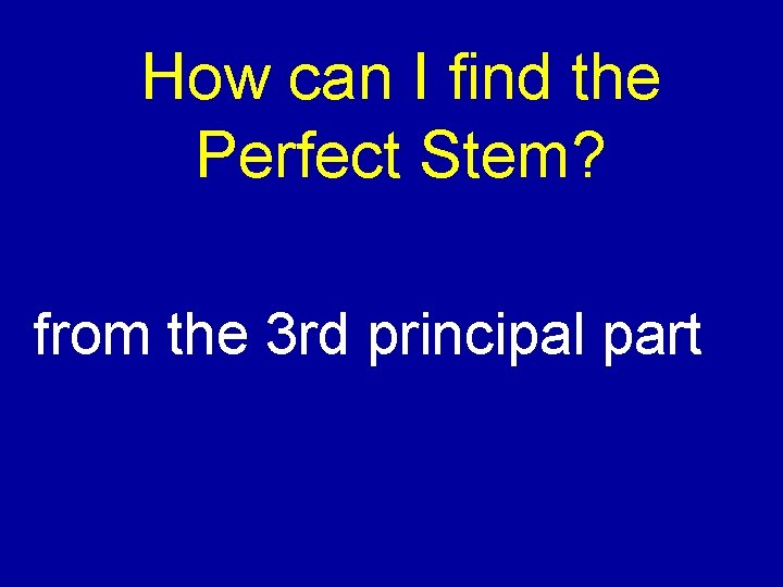 How can I find the Perfect Stem? from the 3 rd principal part 