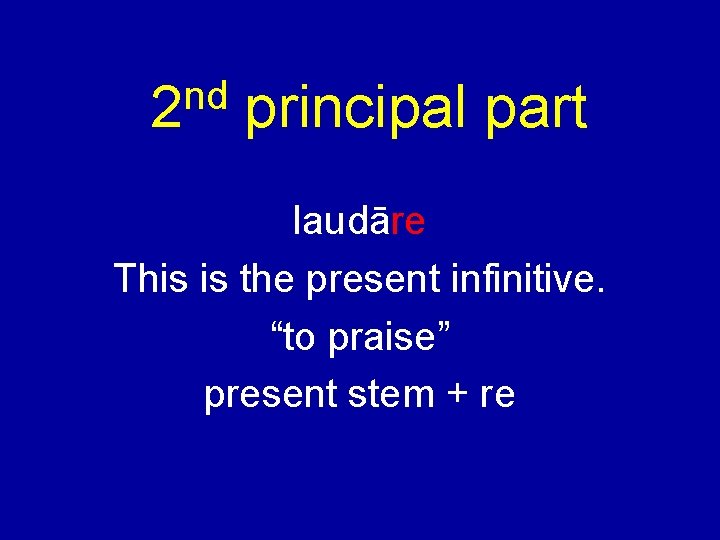 nd 2 principal part laudāre This is the present infinitive. “to praise” present stem