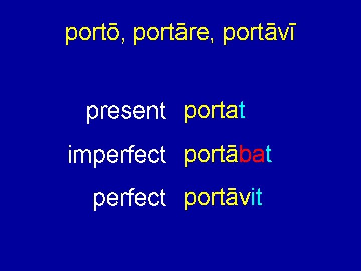 portō, portāre, portāvī present portat imperfect portābat perfect portāvit 