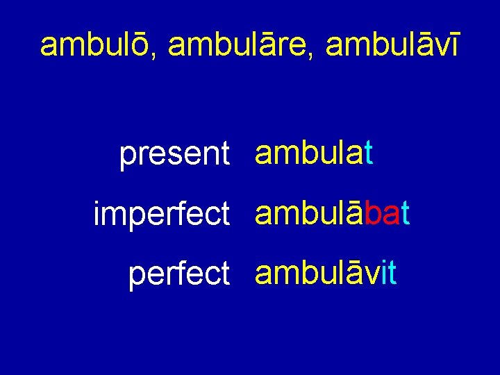 ambulō, ambulāre, ambulāvī present ambulat imperfect ambulābat perfect ambulāvit 