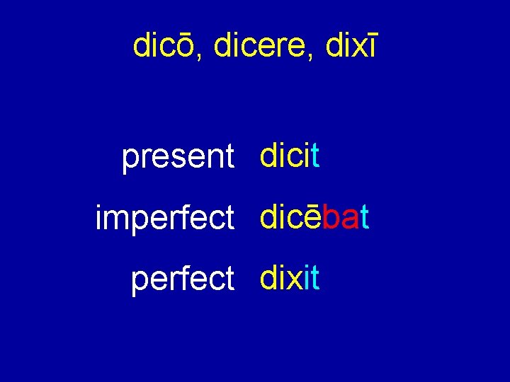 dicō, dicere, dixī present dicit imperfect dicēbat perfect dixit 