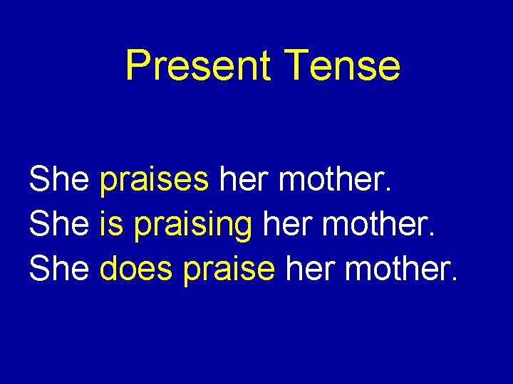 Present Tense She praises her mother. She is praising her mother. She does praise