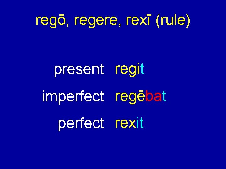 regō, regere, rexī (rule) present regit imperfect regēbat perfect rexit 