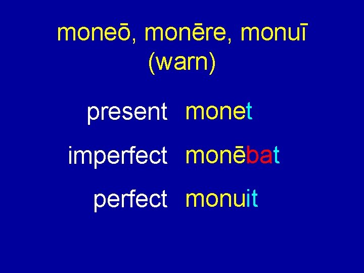 moneō, monēre, monuī (warn) present monet imperfect monēbat perfect monuit 
