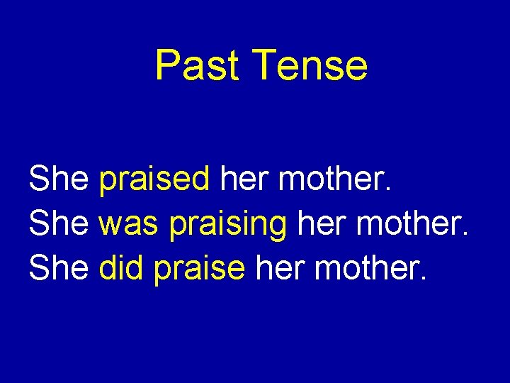 Past Tense She praised her mother. She was praising her mother. She did praise