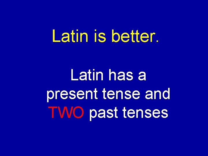 Latin is better. Latin has a present tense and TWO past tenses 